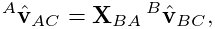 {}^{A}\hat{\bf v}_{AC}={\bf X}_{BA}\,{}^{B}\hat{\bf v}_{BC},
