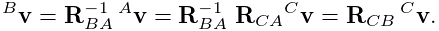 {}^{B}{\bf v}={\bf R}_{BA}^{-1}\,{}^{A}{\bf v}={\bf R}_{BA}^{-1}\;{\bf R}_{CA}%
{}^{C}{\bf v}={\bf R}_{CB}\,{}^{C}{\bf v}.