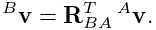 {}^{B}{\bf v}={\bf R}_{BA}^{T}\,{}^{A}{\bf v}.