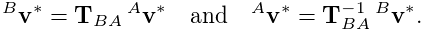 {}^{B}{\bf v}^{*}={\bf T}_{BA}\,{}^{A}{\bf v}^{*}\quad\text{and}\quad{}^{A}{%
\bf v}^{*}={\bf T}_{BA}^{-1}\,{}^{B}{\bf v}^{*}.