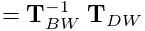 \displaystyle={\bf T}_{BW}^{-1}\;{\bf T}_{DW}