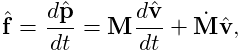\hat{\bf f}=\frac{d\hat{\bf p}}{dt}={\bf M}\frac{d\hat{\bf v}}{dt}+\dot{\bf M}%
\hat{\bf v},