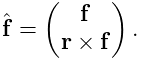 \hat{\bf f}=\left(\begin{matrix}{\bf f}\\
{\bf r}\times{\bf f}\end{matrix}\right).