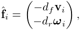 \hat{\bf f}_{i}=\left(\begin{matrix}-d_{f}{\bf v}_{i}\\
-d_{r}\boldsymbol{\omega}_{i}\end{matrix}\right),