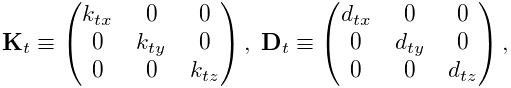 \displaystyle{\bf K}_{t}\equiv\left(\begin{matrix}k_{tx}&0&0\\
0&k_{ty}&0\\
0&0&k_{tz}\end{matrix}\right),\;{\bf D}_{t}\equiv\left(\begin{matrix}d_{tx}&0&%
0\\
0&d_{ty}&0\\
0&0&d_{tz}\end{matrix}\right),