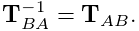 {\bf T}_{BA}^{-1}={\bf T}_{AB}.