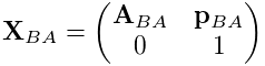 {\bf X}_{BA}=\left(\begin{matrix}{\bf A}_{BA}&{\bf p}_{BA}\\
0&1\end{matrix}\right)
