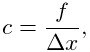 c=\frac{f}{\Delta x},