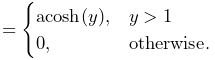 \displaystyle=\begin{cases}\mathrm{acosh}(y),&y>1\\
0,&\mathrm{otherwise}.\\
\end{cases}