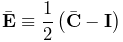 \bar{\bf E}\equiv\frac{1}{2}\left(\bar{\bf C}-{\bf I}\right)