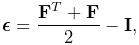 \boldsymbol{\epsilon}=\frac{{\bf F}^{T}+{\bf F}}{2}-{\bf I},