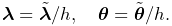 \boldsymbol{\lambda}=\tilde{\boldsymbol{\lambda}}/h,\quad\boldsymbol{\theta}=%
\tilde{\boldsymbol{\theta}}/h.