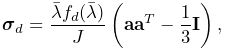 \boldsymbol{\sigma}_{d}=\frac{\bar{\lambda}f_{d}(\bar{\lambda})}{J}\left({\bf a%
}{\bf a}^{T}-\frac{1}{3}{\bf I}\right),