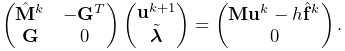 \left(\begin{matrix}\hat{\bf M}^{k}&-{\bf G}^{T}\\
{\bf G}&0\end{matrix}\right)\left(\begin{matrix}{\bf u}^{k+1}\\
\tilde{\boldsymbol{\lambda}}\end{matrix}\right)=\left(\begin{matrix}{\bf M}{%
\bf u}^{k}-h\hat{\bf f}^{k}\\
0\end{matrix}\right).