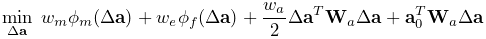 \displaystyle\min_{\Delta{\bf a}}\;w_{m}\phi_{m}(\Delta{\bf a})+w_{e}\phi_{f}(%
\Delta{\bf a})+\frac{w_{a}}{2}\Delta{\bf a}^{T}{\bf W}_{a}\Delta{\bf a}+{\bf a%
}_{0}^{T}{\bf W}_{a}\Delta{\bf a}