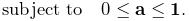 \displaystyle\text{subject to}\quad 0\leq{\bf a}\leq{\bf 1}.