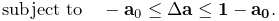 \displaystyle\text{subject to}\quad-{\bf a}_{0}\leq\Delta{\bf a}\leq{\bf 1-{%
\bf a}_{0}}.