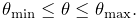 \theta_{\text{min}}\leq\theta\leq\theta_{\text{max}}.