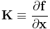 {\bf K}\equiv\frac{\partial{\bf f}}{\partial{\bf x}}