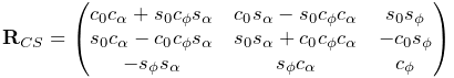 {\bf R}_{CS}=\left(\begin{matrix}c_{0}c_{\alpha}+s_{0}c_{\phi}s_{\alpha}&c_{0}%
s_{\alpha}-s_{0}c_{\phi}c_{\alpha}&s_{0}s_{\phi}\\
s_{0}c_{\alpha}-c_{0}c_{\phi}s_{\alpha}&s_{0}s_{\alpha}+c_{0}c_{\phi}c_{\alpha%
}&-c_{0}s_{\phi}\\
-s_{\phi}s_{\alpha}&s_{\phi}c_{\alpha}&c_{\phi}\end{matrix}\right)