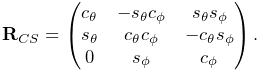 {\bf R}_{CS}=\left(\begin{matrix}c_{\theta}&-s_{\theta}c_{\phi}&s_{\theta}s_{%
\phi}\\
s_{\theta}&c_{\theta}c_{\phi}&-c_{\theta}s_{\phi}\\
0&s_{\phi}&c_{\phi}\end{matrix}\right).