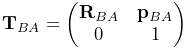 {\bf T}_{BA}=\left(\begin{matrix}{\bf R}_{BA}&{\bf p}_{BA}\\
0&1\end{matrix}\right)