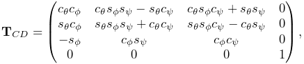 {\bf T}_{CD}=\left(\begin{matrix}c_{\theta}c_{\phi}&c_{\theta}s_{\phi}s_{\psi}%
-s_{\theta}c_{\psi}&c_{\theta}s_{\phi}c_{\psi}+s_{\theta}s_{\psi}&0\\
s_{\theta}c_{\phi}&s_{\theta}s_{\phi}s_{\psi}+c_{\theta}c_{\psi}&s_{\theta}s_{%
\phi}c_{\psi}-c_{\theta}s_{\psi}&0\\
-s_{\phi}&c_{\phi}s_{\psi}&c_{\phi}c_{\psi}&0\\
0&0&0&1\end{matrix}\right),