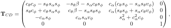 {\bf T}_{CD}=\left(\begin{matrix}c_{\theta}c_{\phi}-s_{\theta}s_{\alpha}s_{%
\phi}&-s_{\theta}\beta-s_{\alpha}c_{\theta}s_{\phi}&c_{\alpha}(c_{\theta}s_{%
\phi}-s_{\alpha}s_{\theta}v_{\phi})&0\\
s_{\theta}c_{\phi}+c_{\theta}s_{\alpha}s_{\phi}&c_{\theta}\beta-s_{\alpha}s_{%
\theta}s_{\phi}&c_{\alpha}(s_{\theta}s_{\phi}+s_{\alpha}c_{\theta}v_{\phi})&0%
\\
-c_{\alpha}s_{\phi}&c_{\alpha}s_{\alpha}v_{\phi}&s_{\alpha}^{2}+c_{\alpha}^{2}%
c_{\phi}&0\\
0&0&0&1\end{matrix}\right),