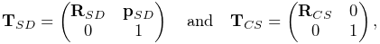 {\bf T}_{SD}=\left(\begin{matrix}{\bf R}_{SD}&{\bf p}_{SD}\\
0&1\end{matrix}\right)\quad\text{and}\quad{\bf T}_{CS}=\left(\begin{matrix}{%
\bf R}_{CS}&0\\
0&1\end{matrix}\right),