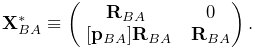 {\bf X}^{*}_{BA}\equiv\left(\begin{matrix}{\bf R}_{BA}&0\\
~{}[{\bf p}_{BA}]{\bf R}_{BA}&{\bf R}_{BA}\end{matrix}\right).