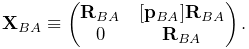 {\bf X}_{BA}\equiv\left(\begin{matrix}{\bf R}_{BA}&[{\bf p}_{BA}]{\bf R}_{BA}%
\\
0&{\bf R}_{BA}\end{matrix}\right).