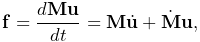 {\bf f}=\frac{d{\bf M}{\bf u}}{dt}={\bf M}\dot{\bf u}+\dot{\bf M}{\bf u},