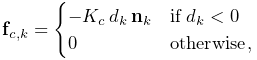 {\bf f}_{c,k}=\begin{cases}-K_{c}\,d_{k}\,{\bf n}_{k}&\text{if}\;d_{k}<0\\
0&\text{otherwise},\end{cases}