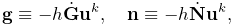 {\bf g}\equiv-h\dot{\bf G}{\bf u}^{k},\quad{\bf n}\equiv-h\dot{\bf N}{\bf u}^{%
k},