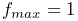 f_{max}=1