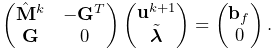 \left(\begin{matrix}\hat{\bf M}^{k}&-{\bf G}^{T}\\
{\bf G}&0\end{matrix}\right)\left(\begin{matrix}{\bf u}^{k+1}\\
\tilde{\boldsymbol{\lambda}}\end{matrix}\right)=\left(\begin{matrix}{\bf b}_{f%
}\\
0\end{matrix}\right).