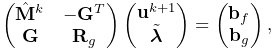 \left(\begin{matrix}\hat{\bf M}^{k}&-{\bf G}^{T}\\
{\bf G}&{\bf R}_{g}\end{matrix}\right)\left(\begin{matrix}{\bf u}^{k+1}\\
\tilde{\boldsymbol{\lambda}}\end{matrix}\right)=\left(\begin{matrix}{\bf b}_{f%
}\\
{\bf b}_{g}\end{matrix}\right),