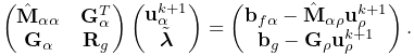 \left(\begin{matrix}\hat{\bf M}_{\alpha\alpha}&{\bf G}_{\alpha}^{T}\\
{\bf G}_{\alpha}&{\bf R}_{g}\\
\end{matrix}\right)\left(\begin{matrix}{\bf u}_{\alpha}^{k+1}\\
\tilde{\boldsymbol{\lambda}}\end{matrix}\right)=\left(\begin{matrix}{\bf b}_{f%
\alpha}-\hat{\bf M}_{\alpha\rho}{\bf u}_{\rho}^{k+1}\\
{\bf b}_{g}-{\bf G}_{\rho}{\bf u}_{\rho}^{k+1}\end{matrix}\right).