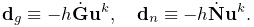 {\bf d}_{g}\equiv-h\dot{\bf G}{\bf u}^{k},\quad{\bf d}_{n}\equiv-h\dot{\bf N}{%
\bf u}^{k}.