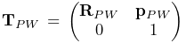 {\bf T}_{PW}\,=\,\left(\begin{matrix}{\bf R}_{PW}&{\bf p}_{PW}\\
0&1\end{matrix}\right)