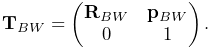 {\bf T}_{BW}=\left(\begin{matrix}{\bf R}_{BW}&{\bf p}_{BW}\\
0&1\end{matrix}\right).