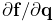 {\partial{\bf f}}/{\partial{\bf q}}