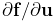 {\partial{\bf f}}/{\partial{\bf u}}